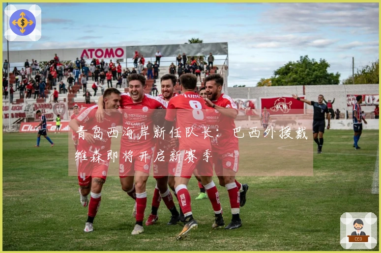青岛西海岸新任队长：巴西外援戴维森即将开启新赛季
