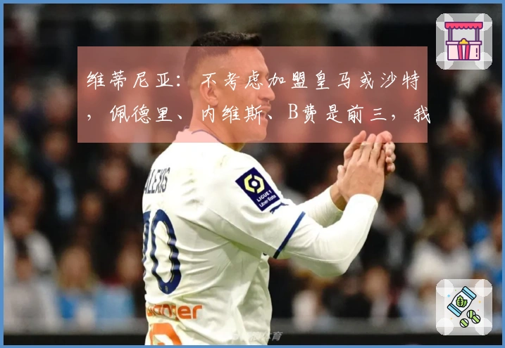 维蒂尼亚：不考虑加盟皇马或沙特，佩德里、内维斯、B费是前三，我排列第四