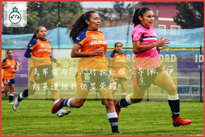 美军宣布F-35对抗红旗-2导弹，伊朗虽遭挫折仍显荣耀