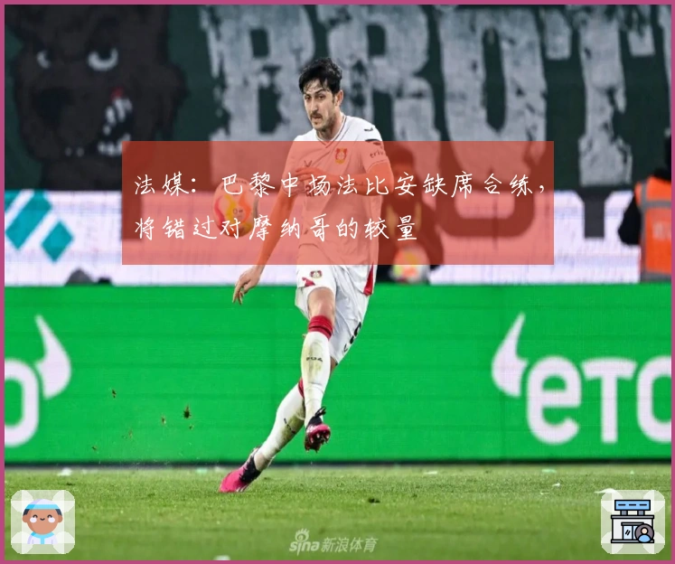 法媒：巴黎中场法比安缺席合练，将错过对摩纳哥的较量