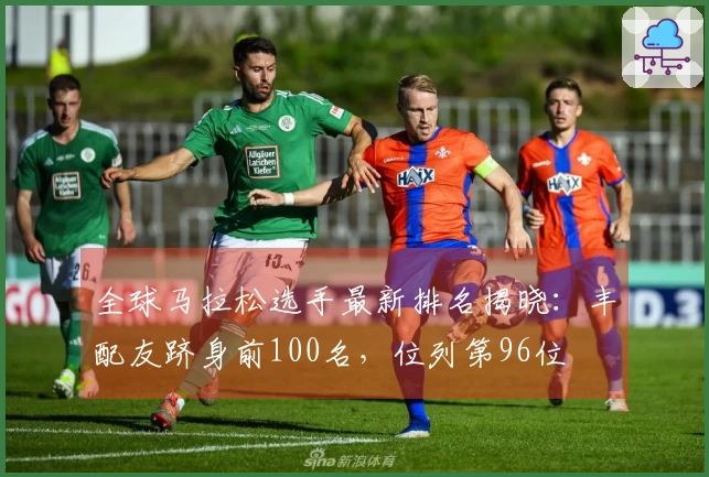 全球马拉松选手最新排名揭晓：丰配友跻身前100名，位列第96位