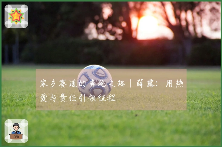 家乡赛道的奔跑之路丨薛露：用热爱与责任引领征程