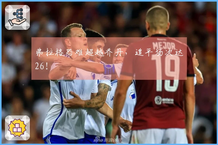 弗拉格恐难超越乔丹，追平场次达26！