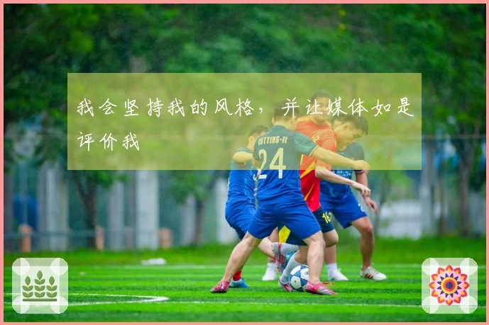 我会坚持我的风格，并让媒体如是评价我