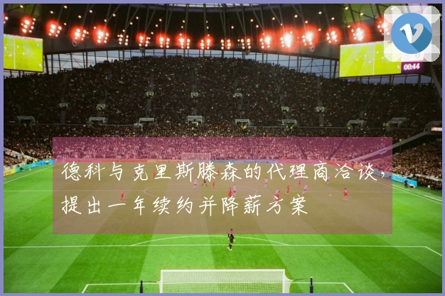 德科与克里斯滕森的代理商洽谈，提出一年续约并降薪方案