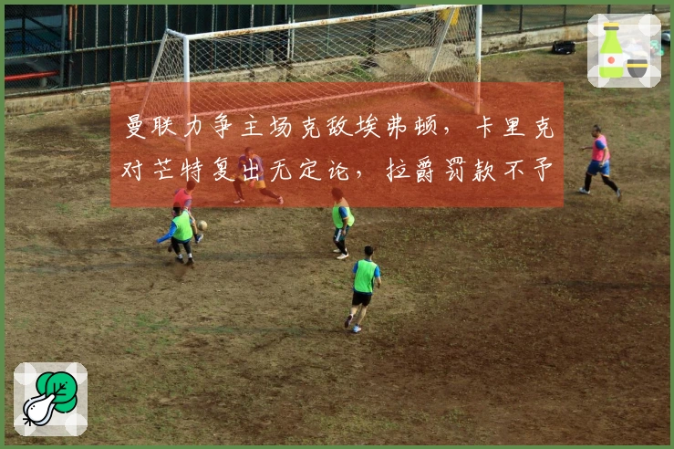 曼联力争主场克敌埃弗顿，卡里克对芒特复出无定论，拉爵罚款不予回应！