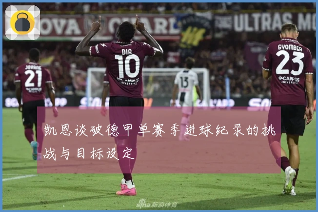 凯恩谈破德甲单赛季进球纪录的挑战与目标设定