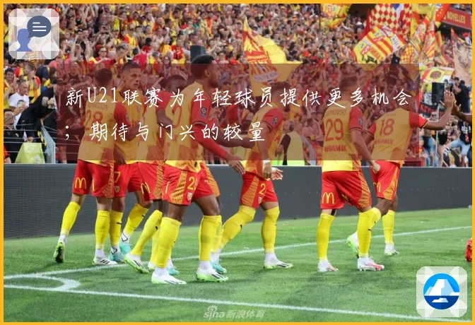 新U21联赛为年轻球员提供更多机会；期待与门兴的较量
