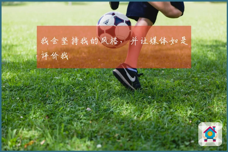我会坚持我的风格，并让媒体如是评价我