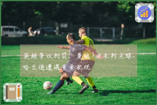 英超争议判罚：曼城3次未判点球，哈兰德遭遇重重犯规