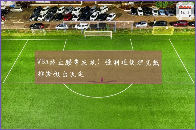 WBA终止腰带发放！强制迫使坦克戴维斯做出决定