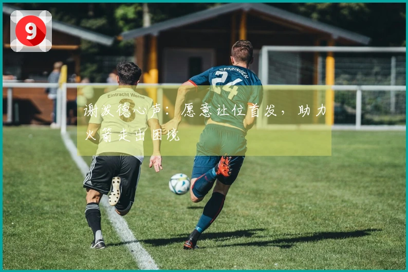 谢泼德心声：愿意让位首发，助力火箭走出困境