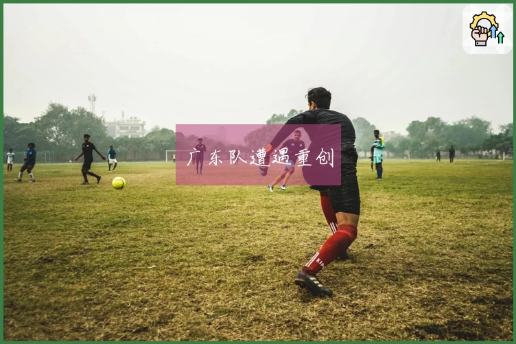 广东队遭遇重创