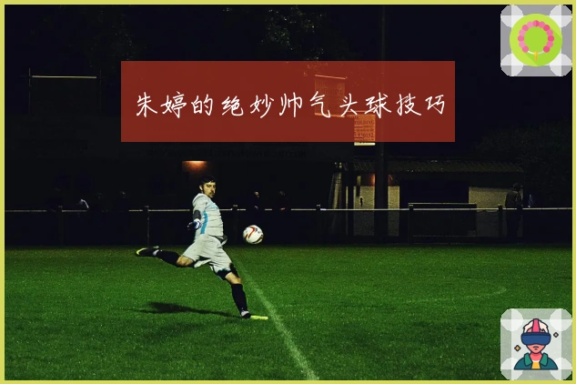 朱婷的绝妙帅气头球技巧