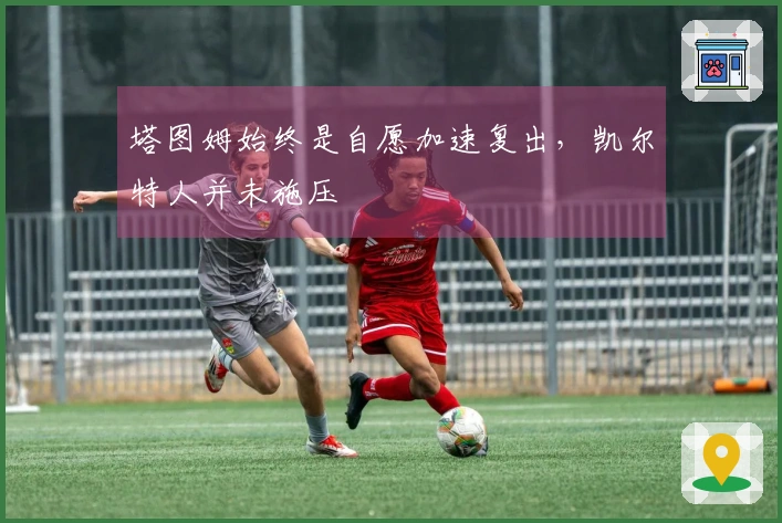 塔图姆始终是自愿加速复出，凯尔特人并未施压